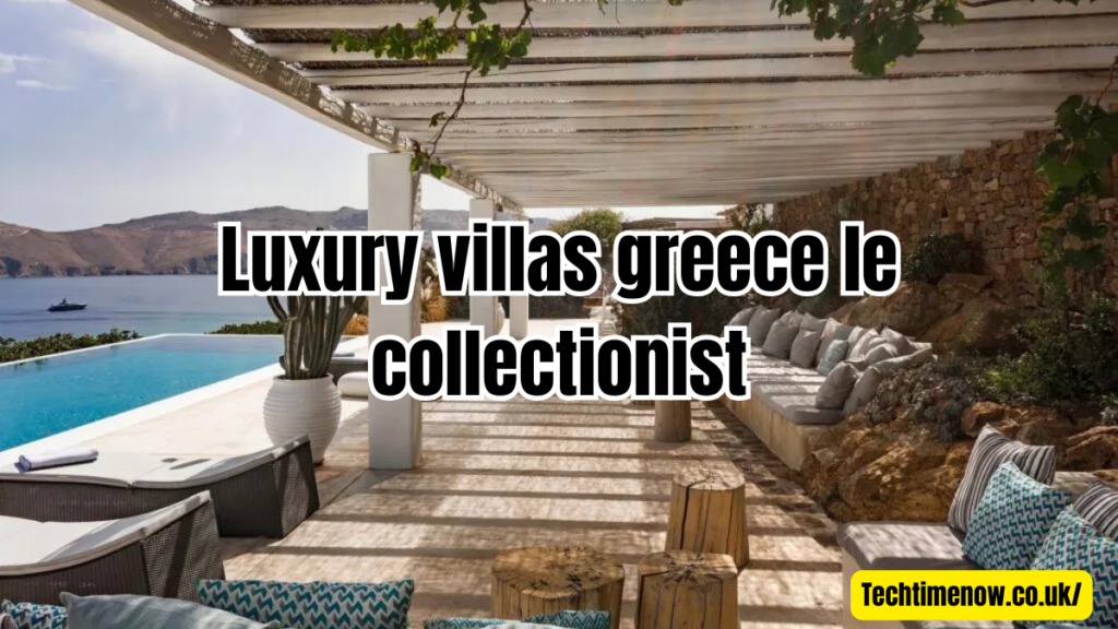 luxury villas greece le collectionist